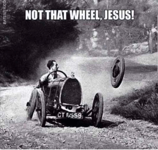 Photo of a man driving an old car down a dirt road, one tire off the car in mid air, and text above reading "Not that wheel, Jesus!"