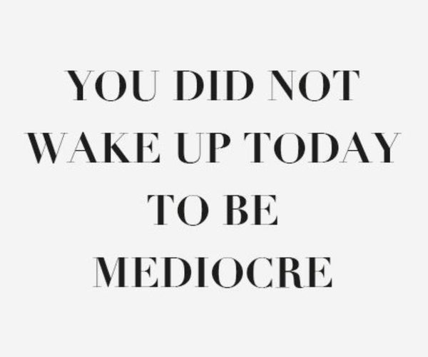 Just text that reads "You did not wake up today to be mediocre."