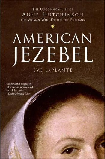 American Jezebel; The Uncommon Life of Anne Hutchinson, the Woman Who Defied the Puritans by Eve Laplante